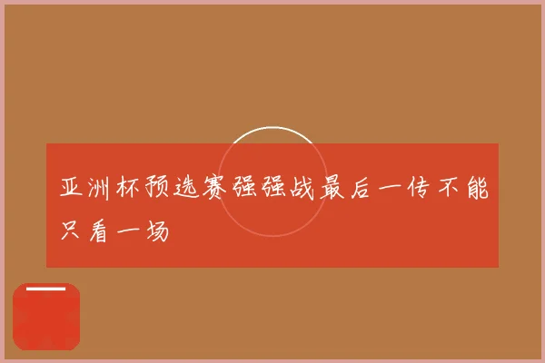 亚洲杯预选赛强强战最后一传不能只看一场