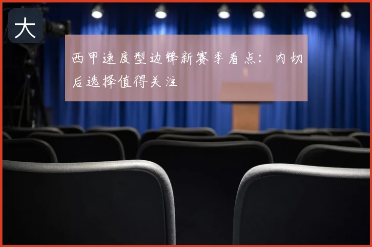 西甲速度型边锋新赛季看点：内切后选择值得关注
