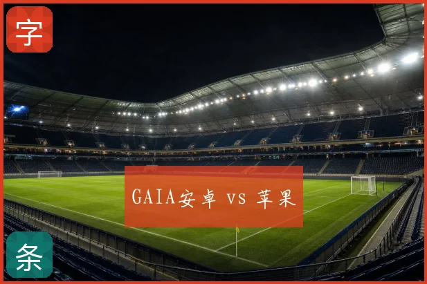 GAIA安卓 vs 苹果