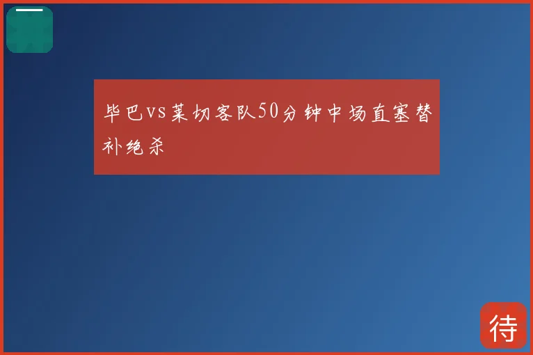 毕巴vs莱切客队50分钟中场直塞替补绝杀